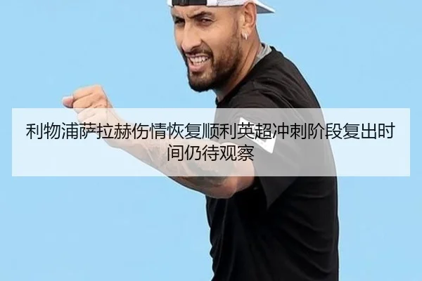 利物浦萨拉赫伤情恢复顺利英超冲刺阶段复出时间仍待观察